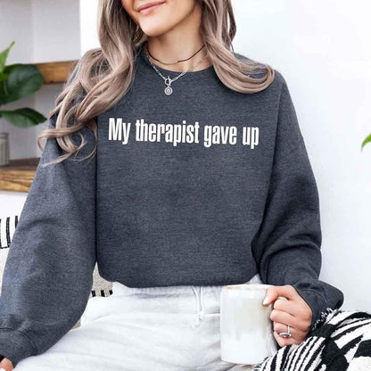 My Therapist Gave Up Sweatshirt - Funny Sarcastic Humor Crew Neck