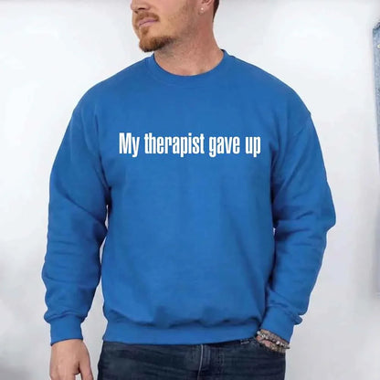 My Therapist Gave Up Sweatshirt - Funny Sarcastic Humor Crew Neck